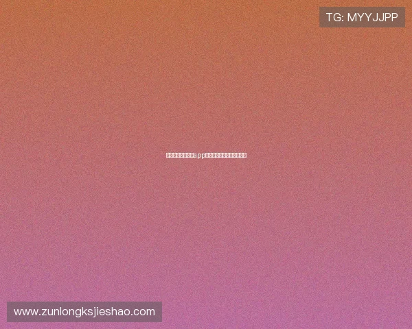 尊龙现金下载官网app的用户评价与使用心得汇总